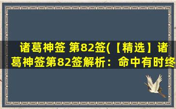 诸葛神签 第82签(【精选】诸葛神签第82签解析：命中有时终须有，命蹇无常莫强求，顺境逆境唯缘份，往来轮回不相忧)